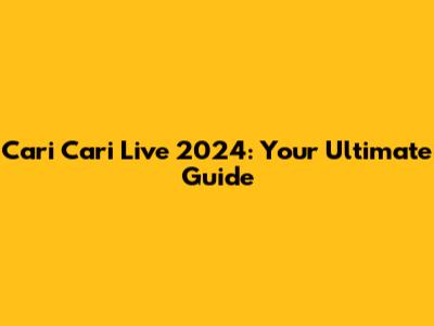 Cari Cari Live 2024: Your Ultimate Guide