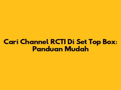 Cari Channel RCTI Di Set Top Box: Panduan Mudah