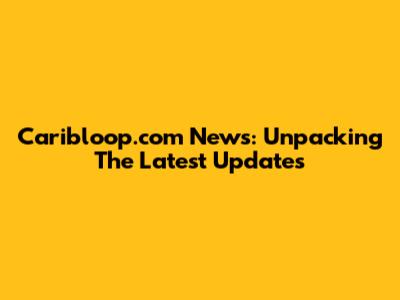 Caribloop.com News: Unpacking The Latest Updates