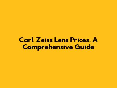 Carl Zeiss Lens Prices: A Comprehensive Guide