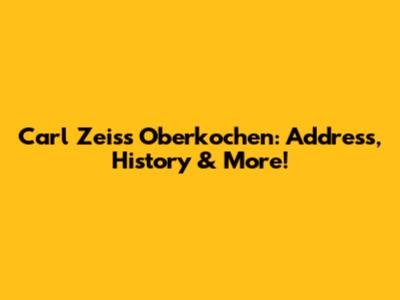 Carl Zeiss Oberkochen: Address, History & More!