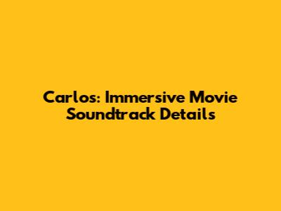 Carlos: Immersive Movie Soundtrack Details