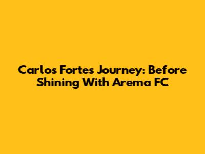 Carlos Fortes' Journey: Before Shining With Arema FC