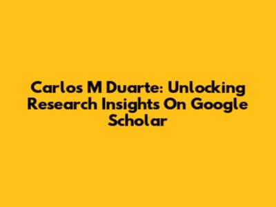 Carlos M Duarte: Unlocking Research Insights On Google Scholar