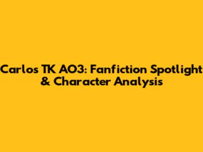 Carlos TK AO3: Fanfiction Spotlight & Character Analysis