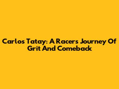 Carlos Tatay: A Racer's Journey Of Grit And Comeback
