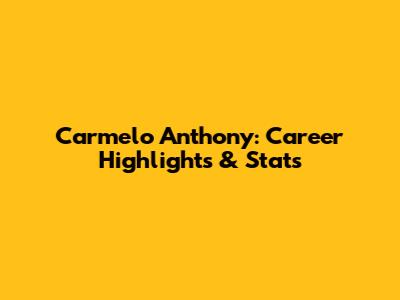 Carmelo Anthony: Career Highlights & Stats