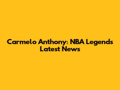 Carmelo Anthony: NBA Legend's Latest News