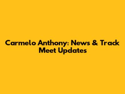 Carmelo Anthony: News & Track Meet Updates