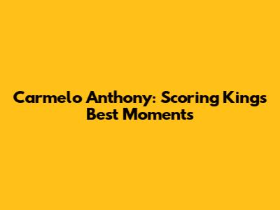 Carmelo Anthony: Scoring King's Best Moments