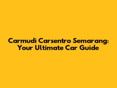 Carmudi Carsentro Semarang: Your Ultimate Car Guide