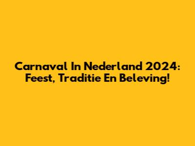 Carnaval In Nederland 2024: Feest, Traditie En Beleving!