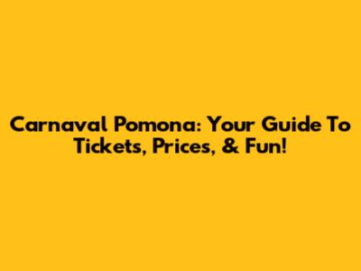 Carnaval Pomona: Your Guide To Tickets, Prices, & Fun!