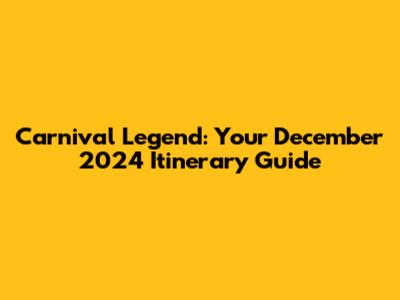 Carnival Legend: Your December 2024 Itinerary Guide