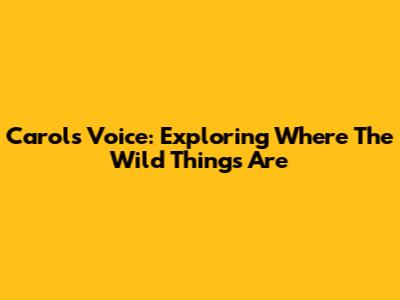 Carol's Voice: Exploring 'Where The Wild Things Are'