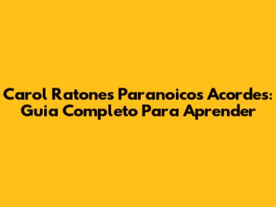 Carol Ratones Paranoicos Acordes: Guia Completo Para Aprender