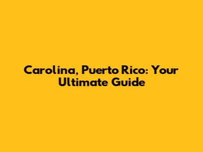 Carolina, Puerto Rico: Your Ultimate Guide