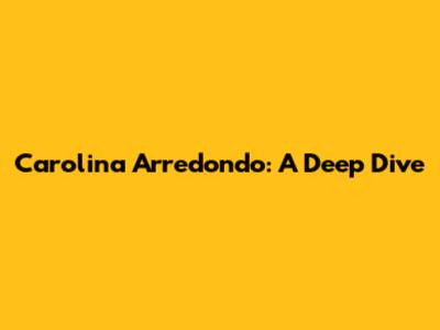 Carolina Arredondo: A Deep Dive