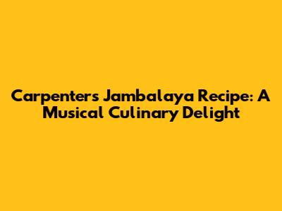 Carpenters Jambalaya Recipe: A Musical Culinary Delight