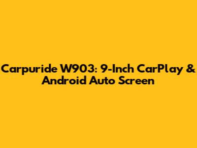 Carpuride W903: 9-Inch CarPlay & Android Auto Screen