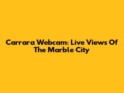 Carrara Webcam: Live Views Of The Marble City