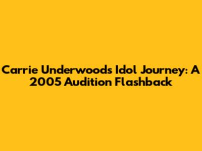 Carrie Underwood's Idol Journey: A 2005 Audition Flashback