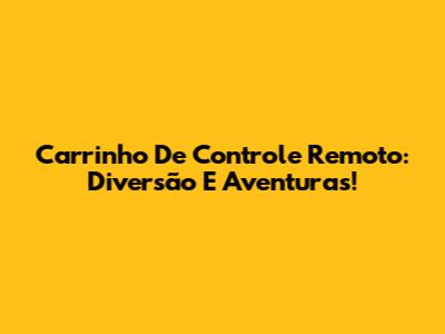 Carrinho De Controle Remoto: Diversão E Aventuras!
