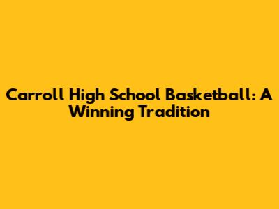 Carroll High School Basketball: A Winning Tradition