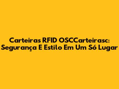 Carteiras RFID OSCCarteirasc: Segurança E Estilo Em Um Só Lugar