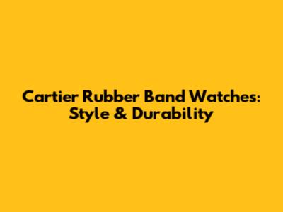 Cartier Rubber Band Watches: Style & Durability