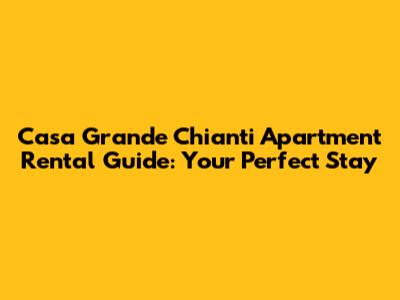 Casa Grande Chianti Apartment Rental Guide: Your Perfect Stay