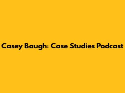 Casey Baugh: Case Studies Podcast