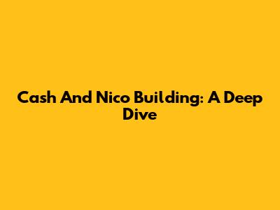 Cash And Nico Building: A Deep Dive
