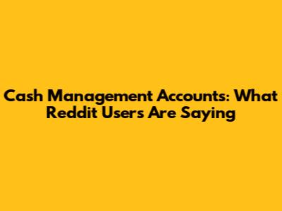 Cash Management Accounts: What Reddit Users Are Saying