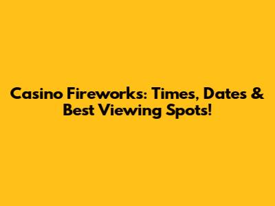 Casino Fireworks: Times, Dates & Best Viewing Spots!