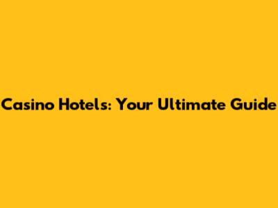 Casino Hotels: Your Ultimate Guide