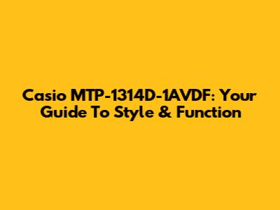 Casio MTP-1314D-1AVDF: Your Guide To Style & Function