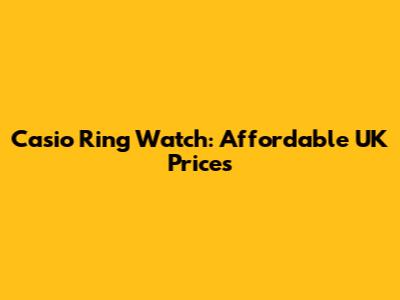 Casio Ring Watch: Affordable UK Prices