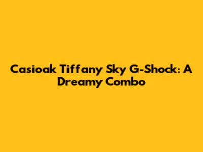 Casioak Tiffany Sky G-Shock: A Dreamy Combo