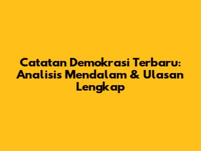 Catatan Demokrasi Terbaru: Analisis Mendalam & Ulasan Lengkap