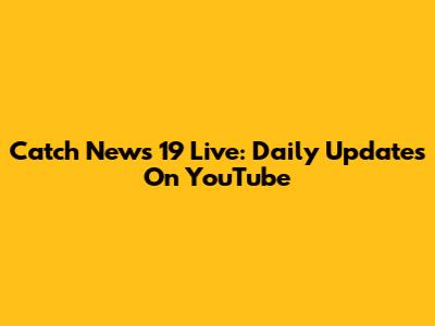 Catch News 19 Live: Daily Updates On YouTube