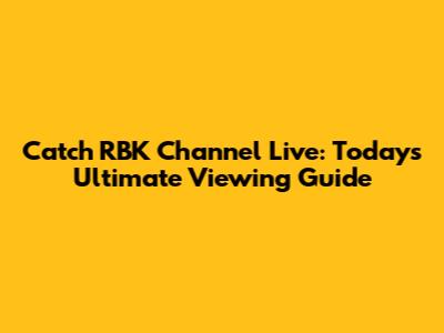 Catch RBK Channel Live: Today's Ultimate Viewing Guide