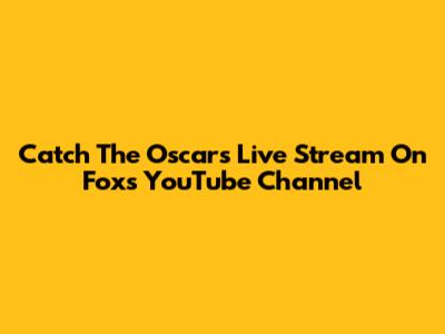 Catch The Oscars Live Stream On Fox's YouTube Channel