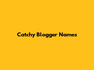 Catchy Blogger Names