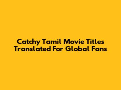 Catchy Tamil Movie Titles Translated For Global Fans