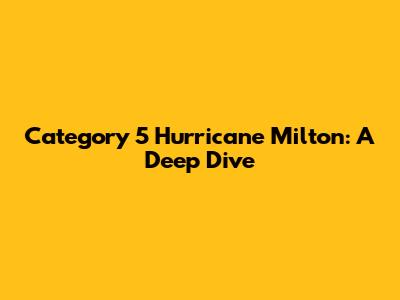 Category 5 Hurricane Milton: A Deep Dive