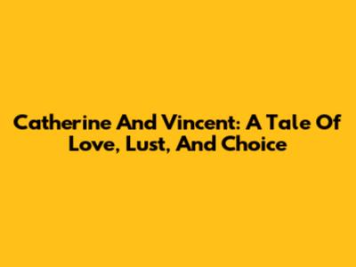 Catherine And Vincent: A Tale Of Love, Lust, And Choice