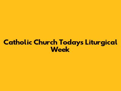 Catholic Church Today's Liturgical Week