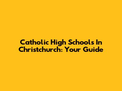 Catholic High Schools In Christchurch: Your Guide
