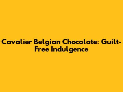 Cavalier Belgian Chocolate: Guilt-Free Indulgence